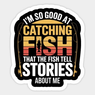Funny Fishing - I'm So Good At Catching Fish That The Fish Tell Stories About Me Sticker